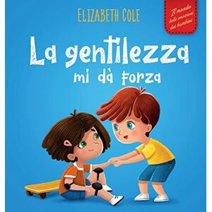 Cole, Elizabeth La gentilezza mi dà forza: Libro illustrato sulla magia della gentilezza, dell'empatia e del rispetto (Il mondo delle emozioni dei bambini) (World of Kids Emotions) Cole, Elizabeth La gentilezza mi dà forza: Libro illustrato sulla magia della gentilezza, dell'empatia e del rispetto (Il mondo delle emozioni dei bambini) (World of Kids Emotions)