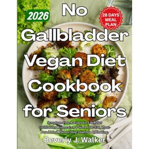 Walker, Beverly J. No Gallbladder Vegan Diet Cookbook for Seniors: Symptom-Free Recipes for Life After Gallbladder Removal: A 4-Week Low-Fat, Plant-Based Meal Plan to Stop Diarrhea & Bloating Walker, Beverly J. No Gallbladder Vegan Diet Cookbook for Seniors: Symptom-Free Recipes for Life After Gallbladder Removal: A 4-Week Low-Fat, Plant-Based Meal Plan to Stop Diarrhea & Bloating