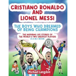 Langdon, Michael Cristiano Ronaldo And Lionel Messi The Boys Who Dreamed of Being Champions: The inspiring Life Stories of the world's two GREATEST players. A 2-in-1 book. (The Boy Who Dreamed of Being a Champion) Langdon, Michael Cristiano Ronaldo And Lionel Messi The Boys Who Dreamed of Being Champions: The inspiring Life Stories of the world's two GREATEST players. A 2-in-1 book. (The Boy Who Dreamed of Being a Champion)