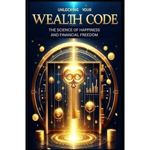 Musoke, Frasse Xavier Unlocking Your Wealth Code The Science of Happiness and Financial Freedom Musoke, Frasse Xavier Unlocking Your Wealth Code The Science of Happiness and Financial Freedom