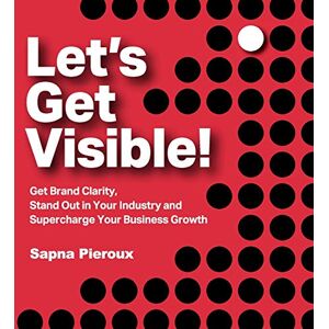 Pieroux, Sapna Let's Get Visible!: Get Brand Clarity, Stand Out in Your Industry and Supercharge Your Business Growth Pieroux, Sapna Let's Get Visible!: Get Brand Clarity, Stand Out in Your Industry and Supercharge Your Business Growth