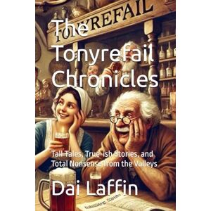 Laffin, Dai The Tonyrefail Chronicles: Tall Tales, True-ish Stories, and Total Nonsense from the Valleys Laffin, Dai The Tonyrefail Chronicles: Tall Tales, True-ish Stories, and Total Nonsense from the Valleys