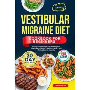 Harlow, Livia VESTIBULAR MIGRAINE DIET COOKBOOK FOR BEGINNERS: Healing Recipes and Practical Strategies to Soothe Vertigo, Reduce Migraine Triggers, and Restore ... Full-Color Edition with a 30-Day Meal Plan Harlow, Livia VESTIBULAR MIGRAINE DIET COOKBOOK FOR BEGINNERS: Healing Recipes and Practical Strategies to Soothe Vertigo, Reduce Migraine Triggers, and Restore ... Full-Color Edition with a 30-Day Meal Plan