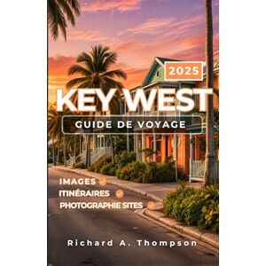 Thompson, Richard A. Key West Guide de voyage 2025: Lieux incontournables, conseils d'initiés et tout ce dont vous avez besoin pour un incroyable voyage au trésor le plus au sud de l'Amérique Thompson, Richard A. Key West Guide de voyage 2025: Lieux incontournables, conseils d'initiés et tout ce dont vous avez besoin pour un incroyable voyage au trésor le plus au sud de l'Amérique
