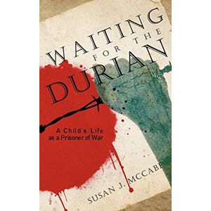 Susan J. McCabe Waiting for the Durian: A Child's Life as a Prisoner of War Susan J. McCabe Waiting for the Durian: A Child's Life as a Prisoner of War