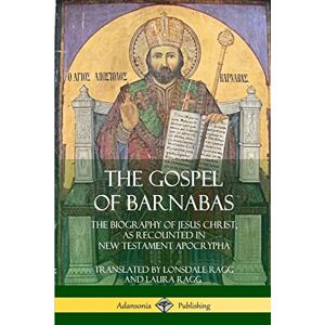 Ragg, Lonsdale The Gospel of Barnabas: The Biography of Jesus Christ, as Recounted in New Testament Apocrypha Ragg, Lonsdale The Gospel of Barnabas: The Biography of Jesus Christ, as Recounted in New Testament Apocrypha