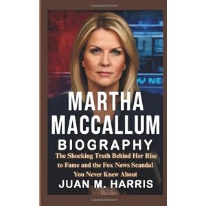 M. Harris, Juan MARTHA MACCALLUM BIOGRAPHY: The Shocking Truth Behind Her Rise to Fame and the Fox News Scandal You Never Knew About M. Harris, Juan MARTHA MACCALLUM BIOGRAPHY: The Shocking Truth Behind Her Rise to Fame and the Fox News Scandal You Never Knew About