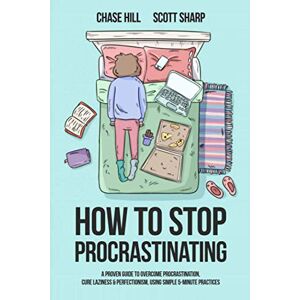 Hill, Chase How to Stop Procrastinating: A Proven Guide to Overcome Procrastination, Cure Laziness & Perfectionism, Using Simple 5-Minute Practices Hill, Chase How to Stop Procrastinating: A Proven Guide to Overcome Procrastination, Cure Laziness & Perfectionism, Using Simple 5-Minute Practices