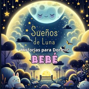 De Cuento, Estrellas Sueños de Luna: Historias para Dormir Bebé: Narraciones de Cuna y Sueños: Relatos Mágicos para Calmar y Encantar a los Más Pequeños Delicadas ... Una Guía Nocturna para Dulces Sueños) De Cuento, Estrellas Sueños de Luna: Historias para Dormir Bebé: Narraciones de Cuna y Sueños: Relatos Mágicos para Calmar y Encantar a los Más Pequeños Delicadas ... Una Guía Nocturna para Dulces Sueños)