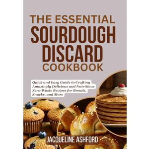 Ashford, Jacqueline THE ESSENTIAL SOURDOUGH DISCARD COOKBOOK: Quick and Easy Guide to Crafting Amazingly Delicious and Nutritious Zero-Waste Recipes for Breads, Snacks, and More (The Sourdough Discard Collection) Ashford, Jacqueline THE ESSENTIAL SOURDOUGH DISCARD COOKBOOK: Quick and Easy Guide to Crafting Amazingly Delicious and Nutritious Zero-Waste Recipes for Breads, Snacks, and More (The Sourdough Discard Collection)
