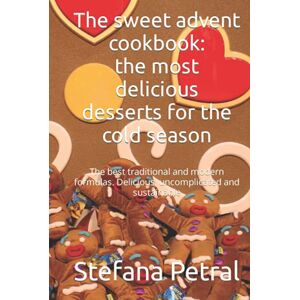 Petral, Stefana The sweet advent cookbook: the most delicious desserts for the cold season: The best traditional and modern formulas. Delicious, uncomplicated and sustainable Petral, Stefana The sweet advent cookbook: the most delicious desserts for the cold season: The best traditional and modern formulas. Delicious, uncomplicated and sustainable