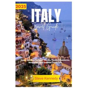 Kennedy, Steve Italy Travel Guide 2025: Iconic Landmarks, Local Secrets, Foodie Adventures, Itineraries, and Essential Travel Info Kennedy, Steve Italy Travel Guide 2025: Iconic Landmarks, Local Secrets, Foodie Adventures, Itineraries, and Essential Travel Info
