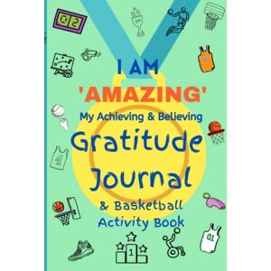 Publishing, M.S.X I AM ‘AMAZING’ My Achieving & Believing Gratitude Journal & Basketball Activity Book for Kids: 90 Day Journal Publishing, M.S.X I AM ‘AMAZING’ My Achieving & Believing Gratitude Journal & Basketball Activity Book for Kids: 90 Day Journal