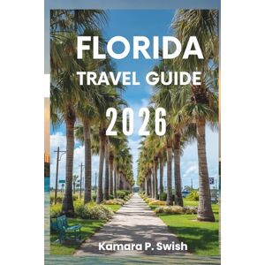 Swish, Kamara P. FLORIDA TRAVEL GUIDE 2026: "Beaches, Everglades, and Beyond: Your Guide to the Sunshine State Swish, Kamara P. FLORIDA TRAVEL GUIDE 2026: "Beaches, Everglades, and Beyond: Your Guide to the Sunshine State