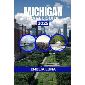 LUNA, EMELIA MICHIGAN TRAVEL GUIDE 2025 (2025–2026 COMPREHENSIVE TRAVEL COMPANIONS FOR FIRST-TIME EXPLORERS) LUNA, EMELIA MICHIGAN TRAVEL GUIDE 2025 (2025–2026 COMPREHENSIVE TRAVEL COMPANIONS FOR FIRST-TIME EXPLORERS)