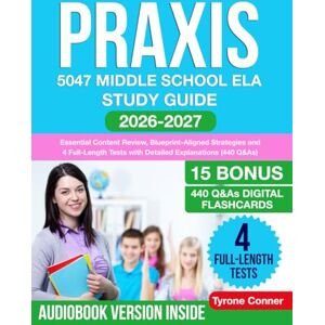 Conner, Tyrone Praxis 5047 Middle School ELA Study Guide: Essential Content Review, Blueprint-Aligned Strategies and 4 Full-Length Tests with Detailed Explanations (440 Q&As) Conner, Tyrone Praxis 5047 Middle School ELA Study Guide: Essential Content Review, Blueprint-Aligned Strategies and 4 Full-Length Tests with Detailed Explanations (440 Q&As)