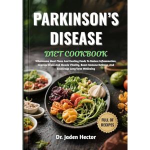 Hector, Dr. Jaden PARKINSON’S DISEASE DIET COOKBOOK: Wholesome Meal Plans And Healing Foods To Reduce Inflammation, Improve Brain And Muscle Vitality, Boost Immune Defense, And Encourage Long-Term Wellbeing Hector, Dr. Jaden PARKINSON’S DISEASE DIET COOKBOOK: Wholesome Meal Plans And Healing Foods To Reduce Inflammation, Improve Brain And Muscle Vitality, Boost Immune Defense, And Encourage Long-Term Wellbeing