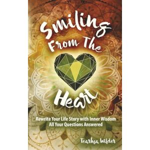 Wilder, Tearhsa D Smiling From The Heart: Rewrite Your Life Story with Inner Wisdom Wilder, Tearhsa D Smiling From The Heart: Rewrite Your Life Story with Inner Wisdom