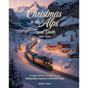 ILUKA, JEDDA CHRISTMAS IN THE ALPS TRAVEL GUIDE 2025–2026: A MAGICAL WINTER ESCAPE THROUGH SWITZERLAND AUSTRIA AND NORTHERN ITALY ILUKA, JEDDA CHRISTMAS IN THE ALPS TRAVEL GUIDE 2025–2026: A MAGICAL WINTER ESCAPE THROUGH SWITZERLAND AUSTRIA AND NORTHERN ITALY
