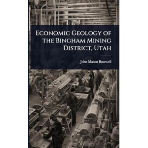 Boutwell, John Mason Economic Geology of the Bingham Mining District, Utah Boutwell, John Mason Economic Geology of the Bingham Mining District, Utah