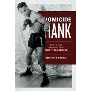 Bridgham, Kenneth Homicide Hank: The Life of Boxing Legend Henry Armstrong Bridgham, Kenneth Homicide Hank: The Life of Boxing Legend Henry Armstrong