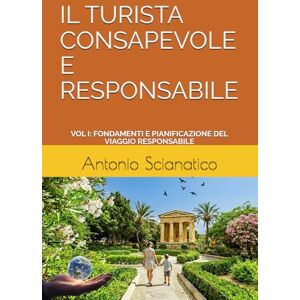 Scianatico, Antonio IL TURISTA CONSAPEVOLE E RESPONSABILE: VOL I: FONDAMENTI E PIANIFICAZIONE DEL VIAGGIO RESPONSABILE (Scienze e Management del Turismo) Scianatico, Antonio IL TURISTA CONSAPEVOLE E RESPONSABILE: VOL I: FONDAMENTI E PIANIFICAZIONE DEL VIAGGIO RESPONSABILE (Scienze e Management del Turismo)