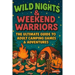 Day, Matthew WILD NIGHTS & WEEKEND WARRIORS The Ultimate Guide to Adult Camping Games & Adventures: 120+ Competitive Games, Challenges & Activities to Transform Your Camping Trip into an Epic Adventure Day, Matthew WILD NIGHTS & WEEKEND WARRIORS The Ultimate Guide to Adult Camping Games & Adventures: 120+ Competitive Games, Challenges & Activities to Transform Your Camping Trip into an Epic Adventure