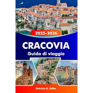 Adler, Patricia A. CRACOVIA Guida di viaggio 2025-2026: Esplora gemme nascoste, monumenti storici e delizie locali nella capitale culturale della Polonia Adler, Patricia A. CRACOVIA Guida di viaggio 2025-2026: Esplora gemme nascoste, monumenti storici e delizie locali nella capitale culturale della Polonia