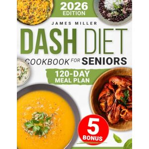 Miller, James Dash Diet Cookbook for Seniors: Lower Blood Pressure & Support Heart Health with Simple, Delicious Recipes Includes a 120-Day Meal Plan & Expert Tips for Long-Term Wellness Miller, James Dash Diet Cookbook for Seniors: Lower Blood Pressure & Support Heart Health with Simple, Delicious Recipes Includes a 120-Day Meal Plan & Expert Tips for Long-Term Wellness