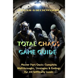 GRIMWOOD, ATLAS TOTAL CHAOS GAME GUIDE: Master Fort Oasis: Complete Walkthroughs, Strategies & Endings for All Difficulty Levels GRIMWOOD, ATLAS TOTAL CHAOS GAME GUIDE: Master Fort Oasis: Complete Walkthroughs, Strategies & Endings for All Difficulty Levels