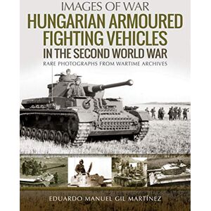 Martinez, Eduardo Manuel Gil Hungarian Armoured Fighting Vehicles in the Second World War: Rare Photographs from Wartime Archives (Images of War) Martinez, Eduardo Manuel Gil Hungarian Armoured Fighting Vehicles in the Second World War: Rare Photographs from Wartime Archives (Images of War)
