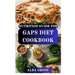 GROSS, ALBA NUTRITION GUIDE FOR GAPS DIET COOKBOOK: A Step-by-Step Guide to Restore Gut Health, Balance Your Mind, and Reclaim Energy GROSS, ALBA NUTRITION GUIDE FOR GAPS DIET COOKBOOK: A Step-by-Step Guide to Restore Gut Health, Balance Your Mind, and Reclaim Energy
