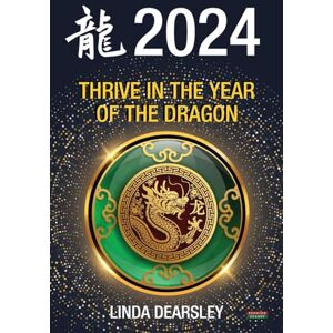 Dearsley, Linda Thrive in the Year of the Dragon: Chinese Zodiac Horoscope 2024 Dearsley, Linda Thrive in the Year of the Dragon: Chinese Zodiac Horoscope 2024