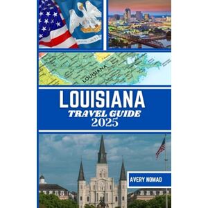 Avery LOUISIANA TRAVEL GUIDE 2025: The Ultimate Insider’s Handbook to Unforgettable Adventures, Iconic Cuisine, and Unique Cultural Experiences in the Bayou State Avery LOUISIANA TRAVEL GUIDE 2025: The Ultimate Insider’s Handbook to Unforgettable Adventures, Iconic Cuisine, and Unique Cultural Experiences in the Bayou State