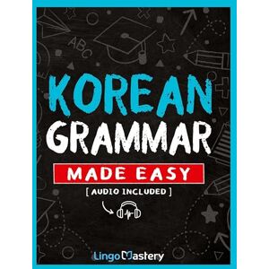 Lingo Mastery Korean Grammar Made Easy: A Comprehensive Workbook To Learn Korean Grammar For Beginners (Audio Included) Lingo Mastery Korean Grammar Made Easy: A Comprehensive Workbook To Learn Korean Grammar For Beginners (Audio Included)