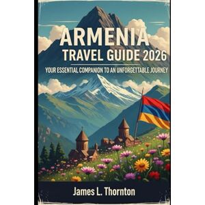 Thornton, James L Armenia Travel Guide 2026: Your Essential Companion to an Unforgettable Journey Thornton, James L Armenia Travel Guide 2026: Your Essential Companion to an Unforgettable Journey