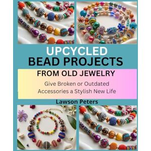 peters, lawson UPCYCLED BEAD PROJECTS FROM OLD JEWELRY: Give Broken or Outdated Accessories a Stylish New Life peters, lawson UPCYCLED BEAD PROJECTS FROM OLD JEWELRY: Give Broken or Outdated Accessories a Stylish New Life