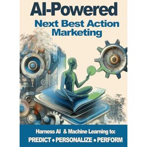 Zavadil, Melissa AI-Powered Next Best Action Marketing: A Practical Guide to Personalized Journeys Zavadil, Melissa AI-Powered Next Best Action Marketing: A Practical Guide to Personalized Journeys