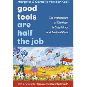 van der Kooi, Margriet Good Tools Are Half the Job: The Importance of Theology in Chaplaincy and Pastoral Care van der Kooi, Margriet Good Tools Are Half the Job: The Importance of Theology in Chaplaincy and Pastoral Care