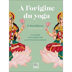 Balkaran, Raj A l'origine du yoga 50 asanas expliquées par la mythologie hindoue Balkaran, Raj A l'origine du yoga 50 asanas expliquées par la mythologie hindoue