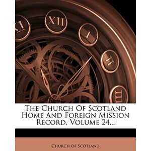 Scotland, Church Of The Church of Scotland Home and Foreign Mission Record, Volume 24... Scotland, Church Of The Church of Scotland Home and Foreign Mission Record, Volume 24...