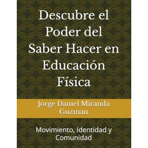 Miranda Guzman, Jorge Daniel Descubre el Poder del Saber Hacer en Educación Física: Movimiento, Identidad y Comunidad Miranda Guzman, Jorge Daniel Descubre el Poder del Saber Hacer en Educación Física: Movimiento, Identidad y Comunidad