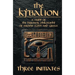 Initiates, Three The Kybalion A Study of The Hermetic Philosophy of Ancient Egypt and Greece: The 7 Universal Principles by Hermes Trismegistus (Annotated and illustrated) Initiates, Three The Kybalion A Study of The Hermetic Philosophy of Ancient Egypt and Greece: The 7 Universal Principles by Hermes Trismegistus (Annotated and illustrated)