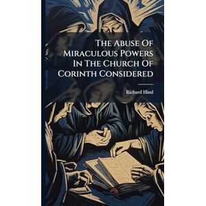Hind, Richard The Abuse Of Miraculous Powers In The Church Of Corinth Considered Hind, Richard The Abuse Of Miraculous Powers In The Church Of Corinth Considered