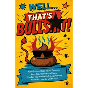 Szabó, Eszter Well… That’s Bulls.t!: Narc Bosses, Raise Talks, Burnout, Lazy Teams and Favoritism… The Pro Way to Handle Awkward Work Moments – and Be Loved for It Szabó, Eszter Well… That’s Bulls.t!: Narc Bosses, Raise Talks, Burnout, Lazy Teams and Favoritism… The Pro Way to Handle Awkward Work Moments – and Be Loved for It