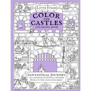 Forde, Lotte Color The Castles Coloring Book: Fantastical Journey To A Kingdom of Mystical Wonders Book 5 In The Color Book Series (Lotte Forde Color Book Series) Forde, Lotte Color The Castles Coloring Book: Fantastical Journey To A Kingdom of Mystical Wonders Book 5 In The Color Book Series (Lotte Forde Color Book Series)