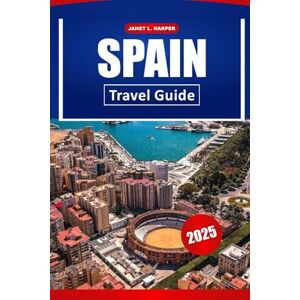 HARPER, JANET L. Spain Travel guide 2025: Uncover Europe's Rich History, Vibrant Culture, and Top Destinations for an Unforgettable Journey HARPER, JANET L. Spain Travel guide 2025: Uncover Europe's Rich History, Vibrant Culture, and Top Destinations for an Unforgettable Journey