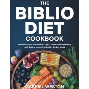 Weston, Gabriel The Biblio Diet For Beginners Cookbook: Recipes To Boost Metabolism, Fight Cancer and Live Healthy With Biblical Secrets Inspired By Jordan Rubin Weston, Gabriel The Biblio Diet For Beginners Cookbook: Recipes To Boost Metabolism, Fight Cancer and Live Healthy With Biblical Secrets Inspired By Jordan Rubin