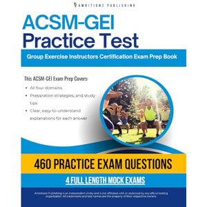 Publishing, Ambitionz ACSM-GEI Practice Test: Ace the ACSM-GEI Exam with 460 Realistic Practice Questions, 4 Full-Length Mock Exams, and Clear Answer Explanations for Guaranteed Group Exercise Instructor Success Publishing, Ambitionz ACSM-GEI Practice Test: Ace the ACSM-GEI Exam with 460 Realistic Practice Questions, 4 Full-Length Mock Exams, and Clear Answer Explanations for Guaranteed Group Exercise Instructor Success
