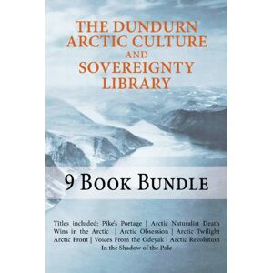 Dundurn Press The Dundurn Arctic Culture and Sovereignty Library: Pike's Portage/Death Wins in the Arctic/Arctic Naturalist/Arctic Obsession/Arctic Twilight/Arctic Front/Canoeing ... Shadow of the Pole/Voices From the Odeyak Dundurn Press The Dundurn Arctic Culture and Sovereignty Library: Pike's Portage/Death Wins in the Arctic/Arctic Naturalist/Arctic Obsession/Arctic Twilight/Arctic Front/Canoeing ... Shadow of the Pole/Voices From the Odeyak